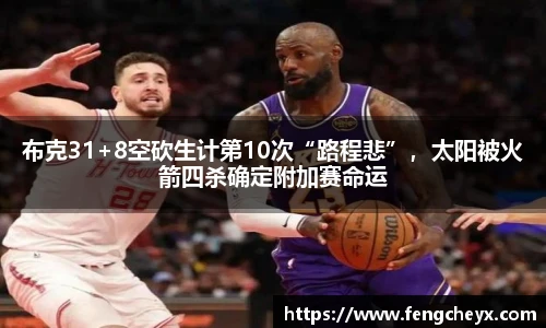 布克31+8空砍生计第10次“路程悲”，太阳被火箭四杀确定附加赛命运