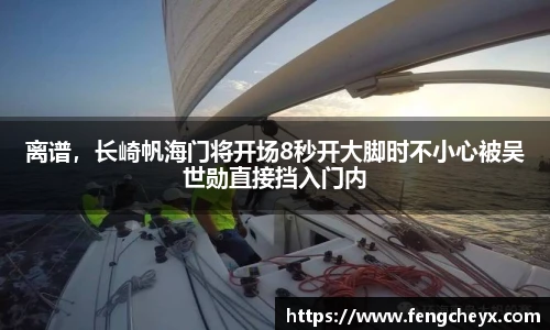 离谱，长崎帆海门将开场8秒开大脚时不小心被吴世勋直接挡入门内