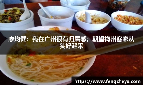 廖均健：我在广州很有归属感；期望梅州客家从头好起来