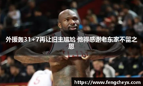 外援轰31+7再让旧主尴尬 他得感谢老东家不留之恩